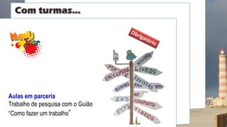 Aulas em parceria
Trabalho de pesquisa com o Guião
“Como fazer um trabalho”
 