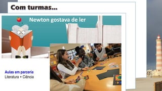 Aulas em parceria
Literatura + Ciência
Newton gostava de ler
 