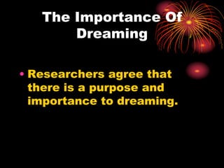 The Importance Of
Dreaming
• Researchers agree that
there is a purpose and
importance to dreaming.
 