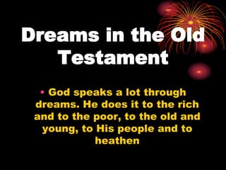 Dreams in the Old
Testament
• God speaks a lot through
dreams. He does it to the rich
and to the poor, to the old and
young, to His people and to
heathen
 