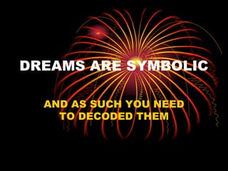 DREAMS ARE SYMBOLIC
AND AS SUCH YOU NEED
TO DECODED THEM
 