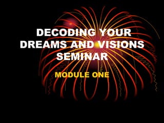 DECODING YOUR
DREAMS AND VISIONS
SEMINAR
MODULE ONE
 