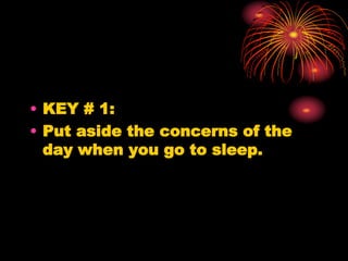 • KEY # 1:
• Put aside the concerns of the
day when you go to sleep.
 