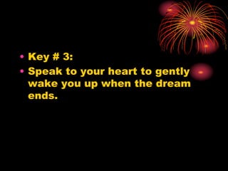 • Key # 3:
• Speak to your heart to gently
wake you up when the dream
ends.
 