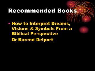 Recommended Books
• How to Interpret Dreams,
Visions & Symbols From a
Biblical Perspective
Dr Barend Delport
 