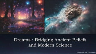 Presented By Thasneem
Dreams : Bridging Ancient Beliefs
and Modern Science
 
