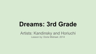 Dreams: 3rd Grade
Artists: Kandinsky and Horiuchi
Lesson by: Dorie Mishael. 2014
 