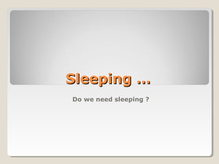 Sleeping …
Do we need sleeping ?
 