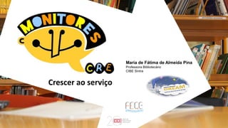 Maria de Fátima de Almeida Pina
Professora Bibliotecário
CIBE Sintra
Crescer ao serviço
 