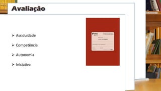  Assiduidade
 Competência
 Autonomia
 Iniciativa
 