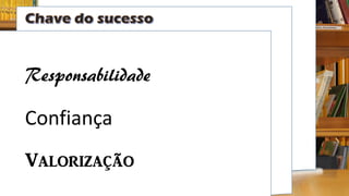 Responsabilidade
Confiança
Valorização
 