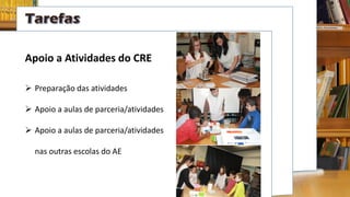 Apoio a Atividades do CRE
 Preparação das atividades
 Apoio a aulas de parceria/atividades
 Apoio a aulas de parceria/atividades
nas outras escolas do AE
 