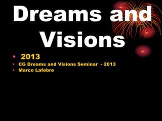 Dreams and
Visions
• 2013
• CG Dreams and Visions Seminar - 2013
• Marco Lafebre
 