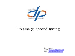 Dreams @ Second Inning
By: Anshu
E-Mail: dreampinch@gmail.com
Blog: www.dreampinch.com
 
