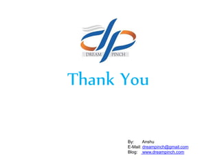 Thank You
By: Anshu
E-Mail: dreampinch@gmail.com
Blog: www.dreampinch.com
 