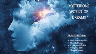 MYSTERIOUS
WORLD OF
DREAMS
PRESENTED BY:
 Ishita Mukherjee
 Sharda Pawar
 Prathmesh Sable
 Namrata Salvi
 Shweta Sanas
 