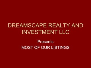 DREAMSCAPE REALTY AND INVESTMENT LLC Presents MOST OF OUR LISTINGS 