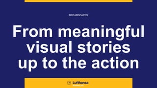 From meaningful
visual stories
up to the action
DREAMSCAPES
 