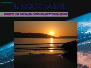 DREAM SCENE http://uk.youtube.com/izdahar SUNSETS I’VE DREAMED OF WHEN AWAY FROM HOME 
