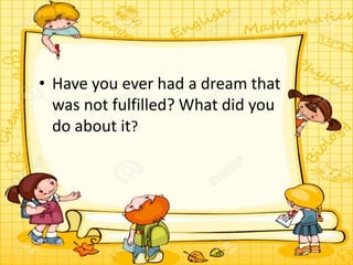 • Have you ever had a dream that
was not fulfilled? What did you
do about it?
 
