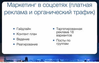 Маркетинг в соцсетях (платная
реклама и органический трафик)
• Гайдлайн
• Контент план
• Ведение
• Реагирование
• Таргетированная
реклама 18
вариантов
• Посты по
группам
вторник, 27 октября 2015 г.
 