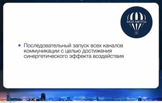 • Последовательный запуск всех каналов
коммуникации с целью достижения
синергетического эффекта воздействия
вторник, 27 октября 2015 г.
 