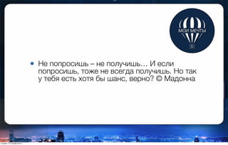 • Не попросишь – не получишь… И если
попросишь, тоже не всегда получишь. Но так
у тебя есть хотя бы шанс, верно? © Мадонна
вторник, 27 октября 2015 г.
 