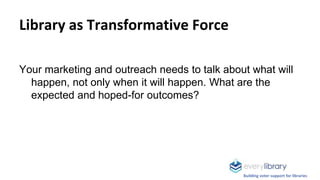 Library as Transformative Force
Your marketing and outreach needs to talk about what will
happen, not only when it will ha...