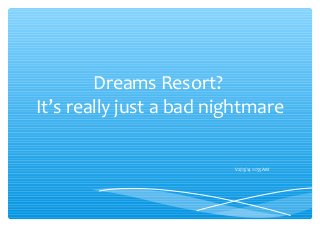Dreams Resort?
It’s really just a bad nightmare
V2/13/14 11:55AM
 