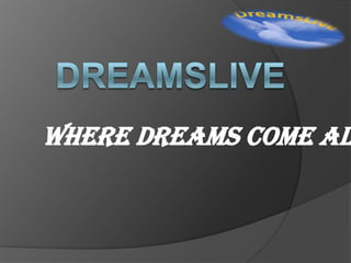 DreamsLive Where dreams come alive…. 