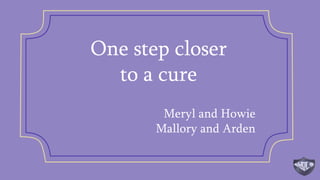 One step closer
to a cure
Meryl and Howie
Mallory and Arden
 