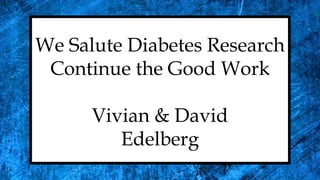 We Salute Diabetes Research
Continue the Good Work
Vivian & David
Edelberg
 