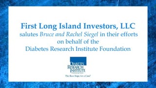 First Long Island Investors, LLC
salutes Bruce and Rachel Siegel in their efforts
on behalf of the
Diabetes Research Institute Foundation
 