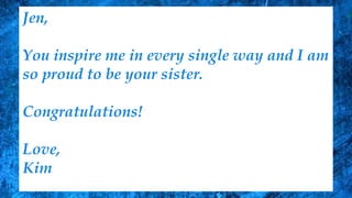 Jen,
You inspire me in every single way and I am
so proud to be your sister.
Congratulations!
Love,
Kim
 