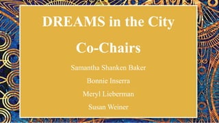 DREAMS in the City
Co-Chairs
Samantha Shanken Baker
Bonnie Inserra
Meryl Lieberman
Susan Weiner
 