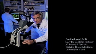 Camillo Ricordi, M.D.
Stacy Joy Goodman Professor
of Surgery & Director,
Diabetes Research Institute,
University of Miami
 