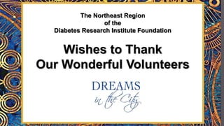 The Northeast Region
of the
Diabetes Research Institute Foundation
Wishes to Thank
Our Wonderful Volunteers
 