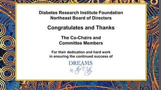Diabetes Research Institute Foundation
Northeast Board of Directors
Congratulates and Thanks
The Co-Chairs and
Committee Members
For their dedication and hard work
in ensuring the continued success of
 