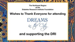 The Northeast Region
of the
Diabetes Research Institute Foundation
Wishes to Thank Everyone for attending
and supporting the DRI
 