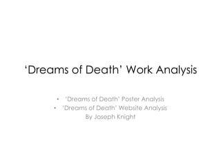 ‘Dreams of Death’ Work Analysis

      • ‘Dreams of Death’ Poster Analysis
     • ‘Dreams of Death’ Website Analysis
              By Joseph Knight
 