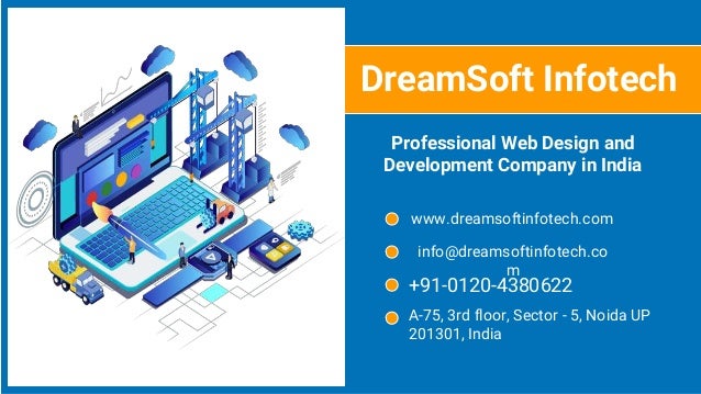 Professional Web Design and
Development Company in India
DreamSoft Infotech
www.dreamsoftinfotech.com
info@dreamsoftinfotech.co
m
+91-0120-4380622
A-75, 3rd floor, Sector - 5, Noida UP
201301, India
 