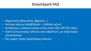 DreamSpark FAQ

•
•
•
•

Registracija (@outlook, @gmail,…)
Potvrda statusa (AAI@EduHr – CARNet račun)
Korištenje u nekomer...