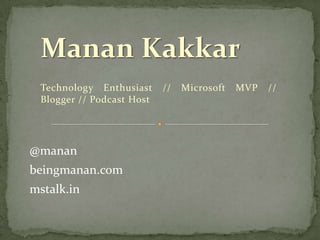 Manan Kakkar Technology Enthusiast // Microsoft MVP // Blogger // Podcast Host @manan beingmanan.com mstalk.in 