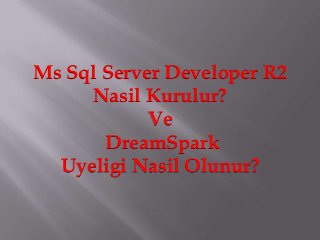 Ms Sql Server Developer R2
     Nasil Kurulur?
            Ve
       DreamSpark
  Uyeligi Nasil Olunur?
 