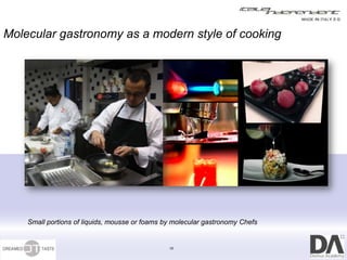 Molecular gastronomy as a modern style of cooking




    Small portions of liquids, mousse or foams by molecular gastronomy Chefs


                                                10
 