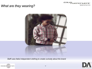 What are they wearing?




    Staff uses Italia Independent clothing to create curiosity about the brand


                                                   15
 