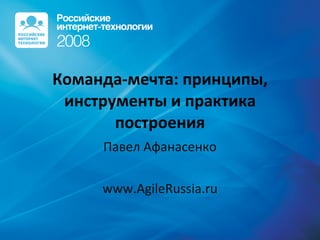 Команда-мечта: принципы, инструменты и практика построения Павел Афанасенко www.AgileRussia.ru 