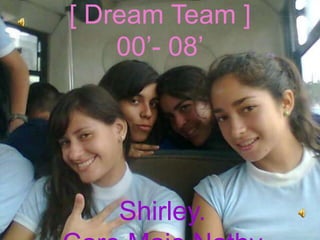 [ Dream Team ]00’- 08’ Shirley. Caro.Majo.Nathy 