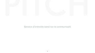 PITCH
9
Service d’entraide basé sur la communauté
 