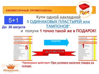 Купи одной накладной
5 ОДИНАКОВЫХ ПЛАСТЫРЕЙ или
ТАМПОНОВ*,
и получи 1 точно такой же в ПОДАРОК!
ПОДАРОК
5 1
5+1
*Промоушен действует При условии наличия товара на
складе.
 